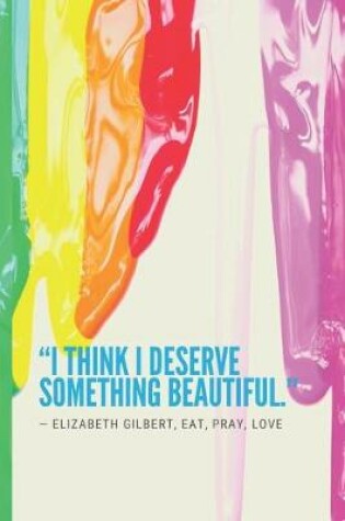 Cover of I think I deserve something beautiful. ― Elizabeth Gilbert, Eat, Pray, Love