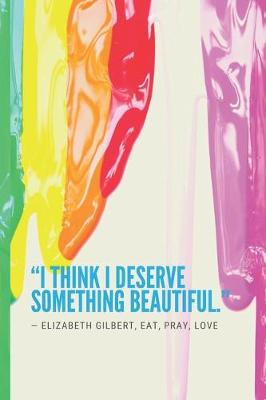 Book cover for I think I deserve something beautiful. ― Elizabeth Gilbert, Eat, Pray, Love