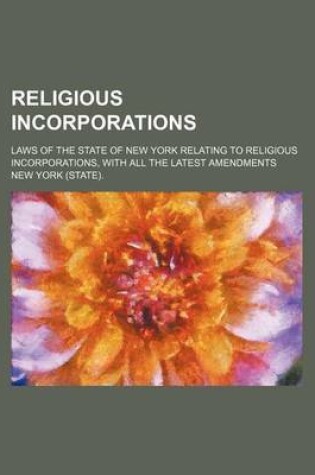 Cover of Religious Incorporations; Laws of the State of New York Relating to Religious Incorporations, with All the Latest Amendments