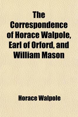 Book cover for The Correspondence of Horace Walpole, Earl of Orford, and William Mason, Now First Published from the Original Mss Volume 2