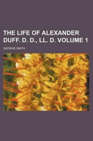 Cover of The Life of Alexander Duff. D. D., LL. D. Volume 1