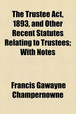 Book cover for The Trustee ACT, 1893, and Other Recent Statutes Relating to Trustees; With Notes