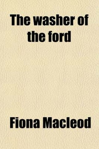 Cover of The Washer of the Ford; Legendary Moralities and Barbaric Tales