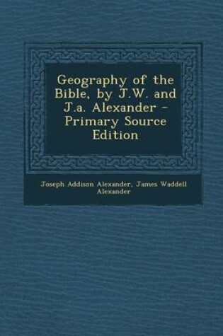 Cover of Geography of the Bible, by J.W. and J.A. Alexander - Primary Source Edition