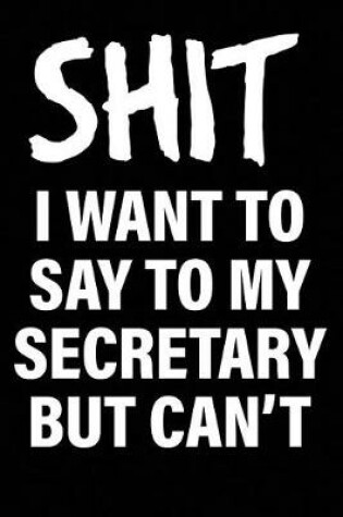 Cover of Shit I Want to Say to My Secretary But Can't