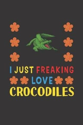 Cover of I Just Freaking Love Crocodiles