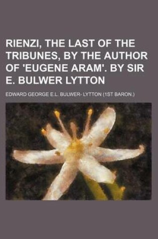 Cover of Rienzi, the Last of the Tribunes, by the Author of 'Eugene Aram'. by Sir E. Bulwer Lytton