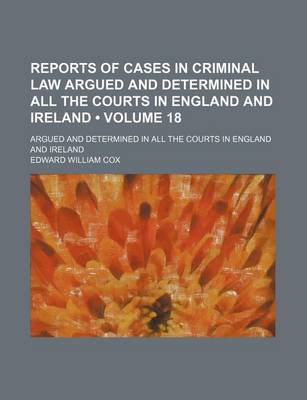 Book cover for Reports of Cases in Criminal Law Argued and Determined in All the Courts in England and Ireland (Volume 18); Argued and Determined in All the Courts in England and Ireland