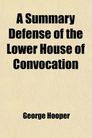 Cover of A Summary Defense of the Lower House of Convocation; Particularly, Concerning Adjournments