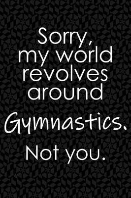 Book cover for Sorry, My World Revolves Around Gymnastics. Not You.