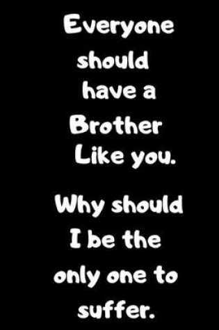 Cover of Everyone should have a Brother like you.Why should I be the only one to Suffer.