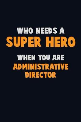 Book cover for Who Need A SUPER HERO, When You Are Administrative Director