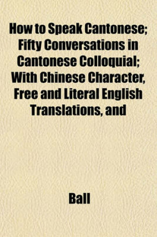 Cover of How to Speak Cantonese; Fifty Conversations in Cantonese Colloquial; With Chinese Character, Free and Literal English Translations, and