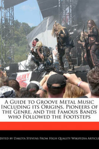 Cover of A Guide to Groove Metal Music Including Its Origins, Pioneers of the Genre, and the Famous Bands Who Followed the Footsteps