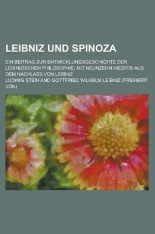 Cover of Leibniz Und Spinoza; Ein Beitrag Zur Entwicklungsgeschichte Der Leibnizischen Philosophie; Mit Neunzehn Ineditis Aus Dem Nachlass Von Leibniz