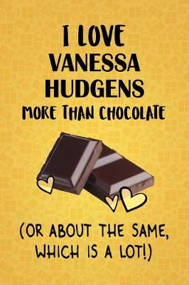 Book cover for I Love Vanessa Hudgens More Than Chocolate (Or About The Same, Which Is A Lot!)