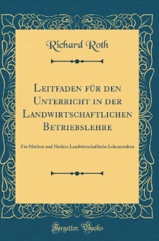 Cover of Leitfaden für den Unterricht in der Landwirtschaftlichen Betriebslehre: Für Mittlere und Niedere Landwirtschaftliche Lehranstalten (Classic Reprint)