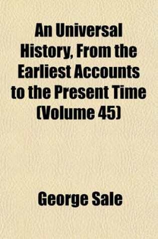 Cover of An Universal History, from the Earliest Accounts to the Present Time (Volume 45)