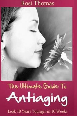 Cover of The Ultimate Guide to Antiaging - Look 10 Years Younger in 10 Weeks