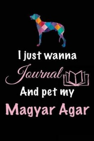 Cover of I Just Wanna Journal And Pet My Magyar Agar