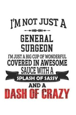 Cover of I'm Not Just A General Surgeon I'm Just A Big Cup Of Wonderful Covered In Awesome Sauce With A Splash Of Sassy And A Dash Of Crazy