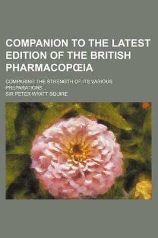 Cover of Companion to the Latest Edition of the British Pharmacop Ia; Comparing the Strength of Its Various Preparations...