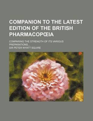 Book cover for Companion to the Latest Edition of the British Pharmacop Ia; Comparing the Strength of Its Various Preparations...