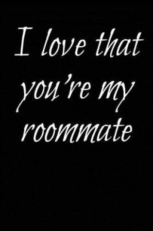 Cover of I Love That You're My Roommate