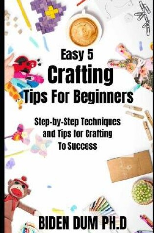 Cover of Easy 5 Crafting Tips For Beginners