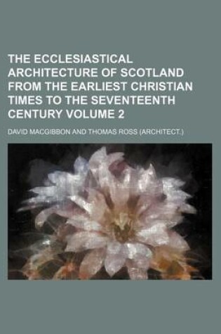 Cover of The Ecclesiastical Architecture of Scotland from the Earliest Christian Times to the Seventeenth Century Volume 2
