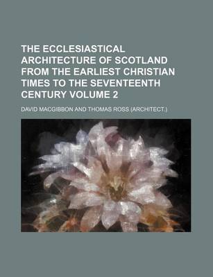 Book cover for The Ecclesiastical Architecture of Scotland from the Earliest Christian Times to the Seventeenth Century Volume 2