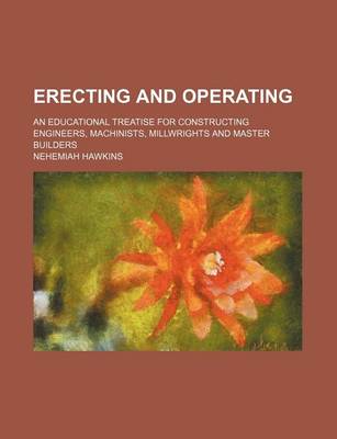 Book cover for Erecting and Operating; An Educational Treatise for Constructing Engineers, Machinists, Millwrights and Master Builders