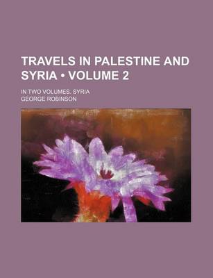 Book cover for Travels in Palestine and Syria (Volume 2); In Two Volumes. Syria