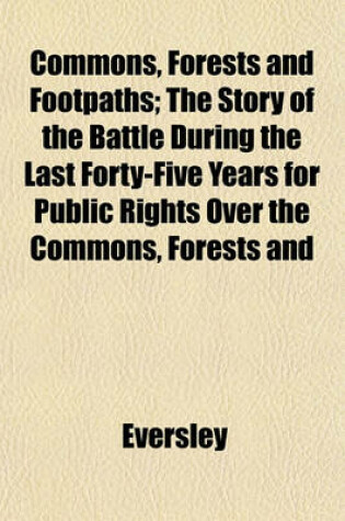 Cover of Commons, Forests and Footpaths; The Story of the Battle During the Last Forty-Five Years for Public Rights Over the Commons, Forests and