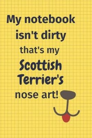 Cover of My Notebook Isn't Dirty That's my Scottish Terrier's Nose Art