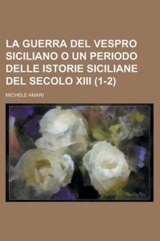 Cover of La Guerra del Vespro Siciliano O Un Periodo Delle Istorie Siciliane del Secolo XIII (1-2)