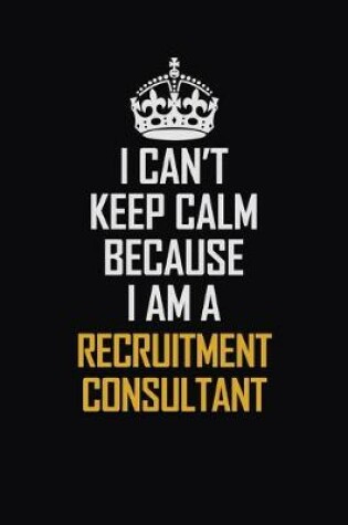 Cover of I Can't Keep Calm Because I Am A Recruitment Consultant