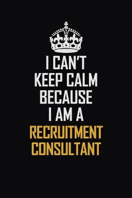 Book cover for I Can't Keep Calm Because I Am A Recruitment Consultant