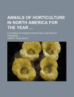 Book cover for Annals of Horticulture in North America for the Year; A Witness of Passing Events and a Record of Progress