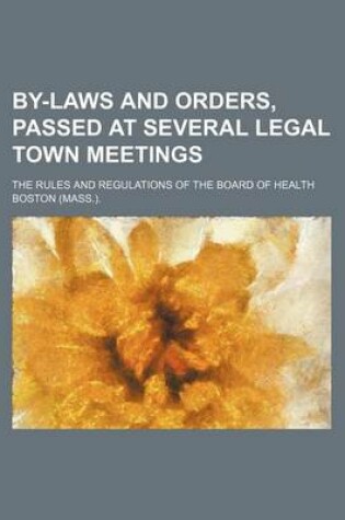 Cover of By-Laws and Orders, Passed at Several Legal Town Meetings; The Rules and Regulations of the Board of Health