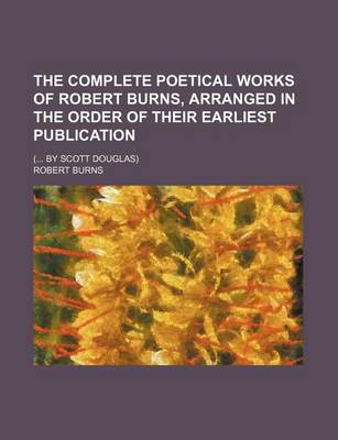 Book cover for The Complete Poetical Works of Robert Burns, Arranged in the Order of Their Earliest Publication; ( By Scott Douglas)