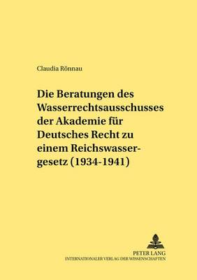 Book cover for Die Beratungen Des Wasserrechtsausschusses Der Akademie Fuer Deutsches Recht Zu Einem Reichswassergesetz (1934-1941)