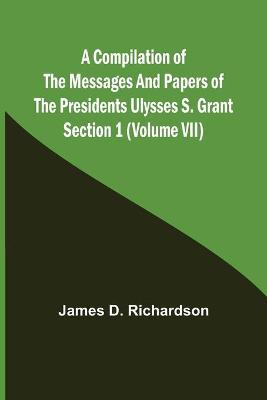 Book cover for A Compilation of the Messages and Papers of the Presidents Section 1 (Volume VII) Ulysses S. Grant