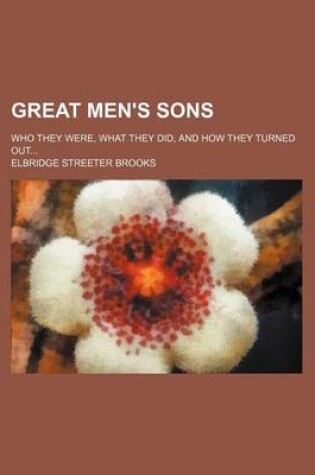 Cover of Great Men's Sons; Who They Were, What They Did, and How They Turned Out