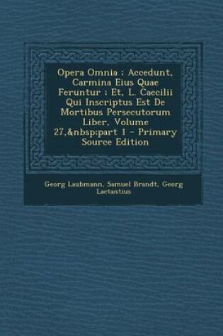 Cover of Opera Omnia; Accedunt, Carmina Eius Quae Feruntur; Et, L. Caecilii Qui Inscriptus Est de Mortibus Persecutorum Liber, Volume 27, Part 1 - Primary Source Edition