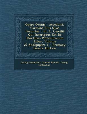 Book cover for Opera Omnia; Accedunt, Carmina Eius Quae Feruntur; Et, L. Caecilii Qui Inscriptus Est de Mortibus Persecutorum Liber, Volume 27, Part 1 - Primary Source Edition