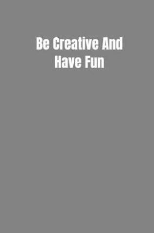 Cover of Be Creative And Have Fun