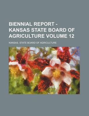 Book cover for Biennial Report - Kansas State Board of Agriculture Volume 12