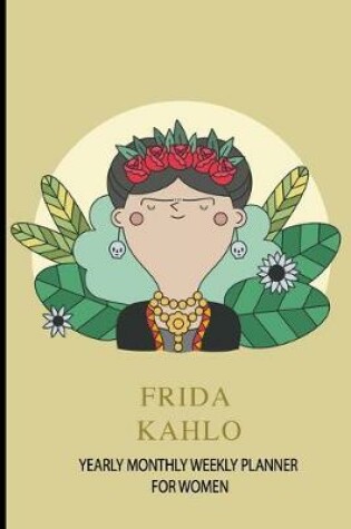 Cover of Frida Kahlo Yearly Monthly Weekly Planner For Women