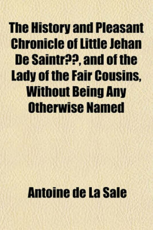 Cover of The History and Pleasant Chronicle of Little Jehan de Saintre, and of the Lady of the Fair Cousins, Without Being Any Otherwise Named; Together with